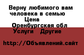 Верну любимого вам человека в семью  › Цена ­ 500 - Оренбургская обл. Услуги » Другие   